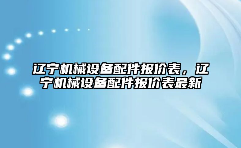 遼寧機械設(shè)備配件報價表，遼寧機械設(shè)備配件報價表最新