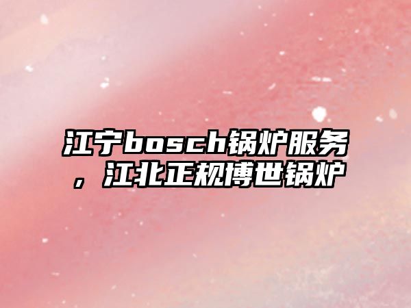 江寧bosch鍋爐服務，江北正規(guī)博世鍋爐