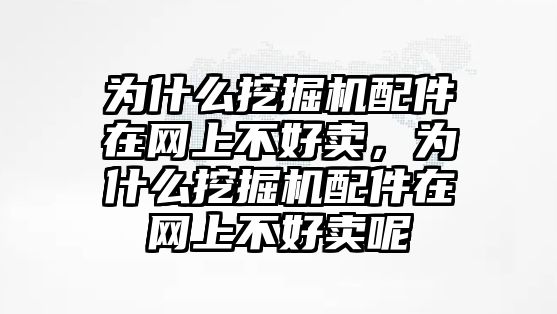 為什么挖掘機配件在網(wǎng)上不好賣，為什么挖掘機配件在網(wǎng)上不好賣呢