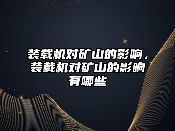 裝載機對礦山的影響，裝載機對礦山的影響有哪些