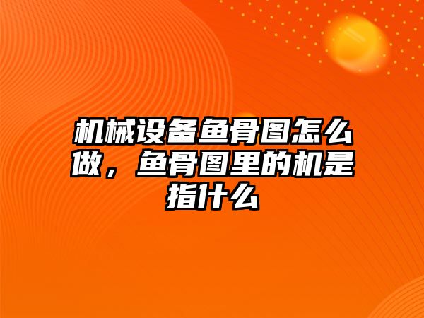 機(jī)械設(shè)備魚骨圖怎么做，魚骨圖里的機(jī)是指什么