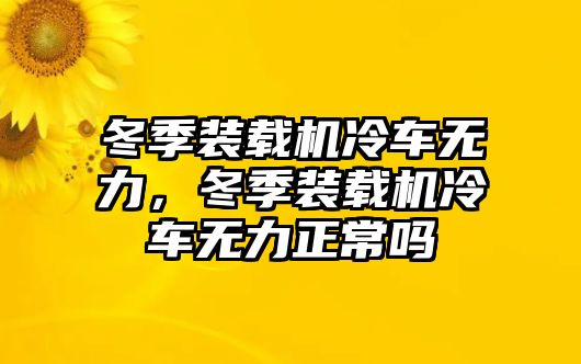 冬季裝載機冷車無力，冬季裝載機冷車無力正常嗎