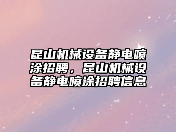 昆山機(jī)械設(shè)備靜電噴涂招聘，昆山機(jī)械設(shè)備靜電噴涂招聘信息