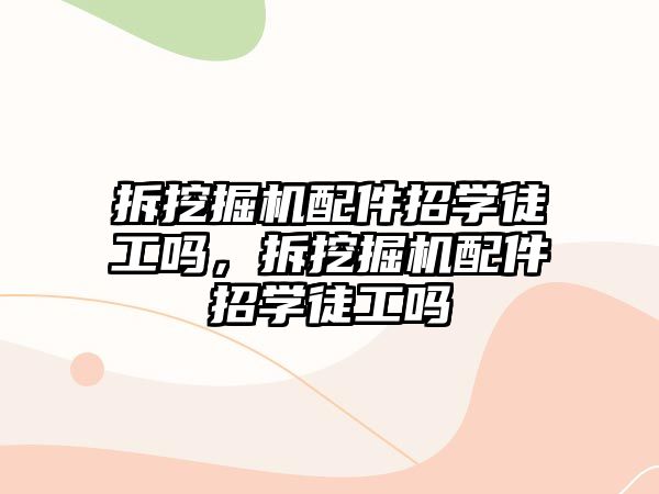 拆挖掘機配件招學(xué)徒工嗎，拆挖掘機配件招學(xué)徒工嗎