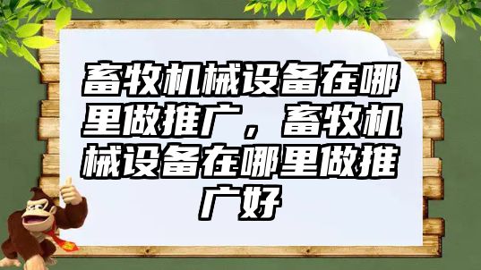 畜牧機械設備在哪里做推廣，畜牧機械設備在哪里做推廣好