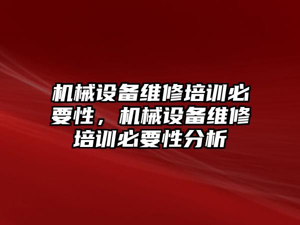 機械設(shè)備維修培訓(xùn)必要性，機械設(shè)備維修培訓(xùn)必要性分析