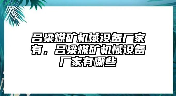 呂梁煤礦機(jī)械設(shè)備廠家有，呂梁煤礦機(jī)械設(shè)備廠家有哪些