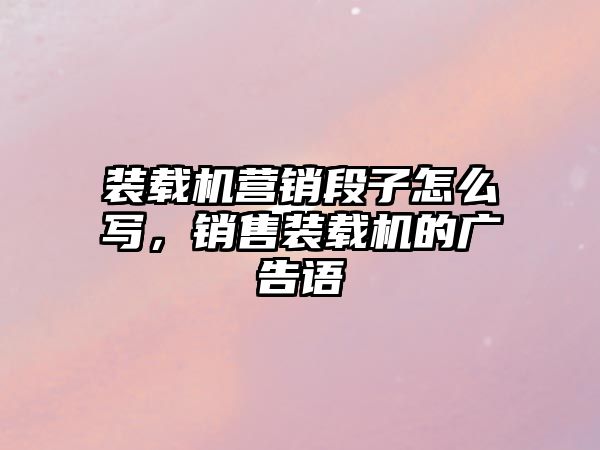 裝載機營銷段子怎么寫，銷售裝載機的廣告語