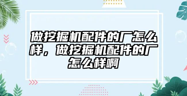 做挖掘機配件的廠怎么樣，做挖掘機配件的廠怎么樣啊