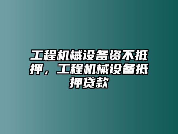 工程機(jī)械設(shè)備資不抵押，工程機(jī)械設(shè)備抵押貸款