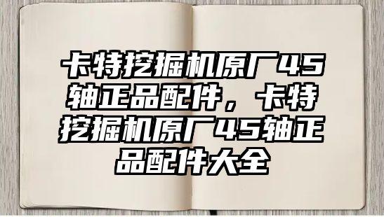 卡特挖掘機(jī)原廠45軸正品配件，卡特挖掘機(jī)原廠45軸正品配件大全