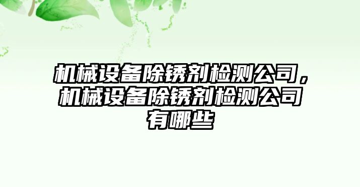 機(jī)械設(shè)備除銹劑檢測(cè)公司，機(jī)械設(shè)備除銹劑檢測(cè)公司有哪些