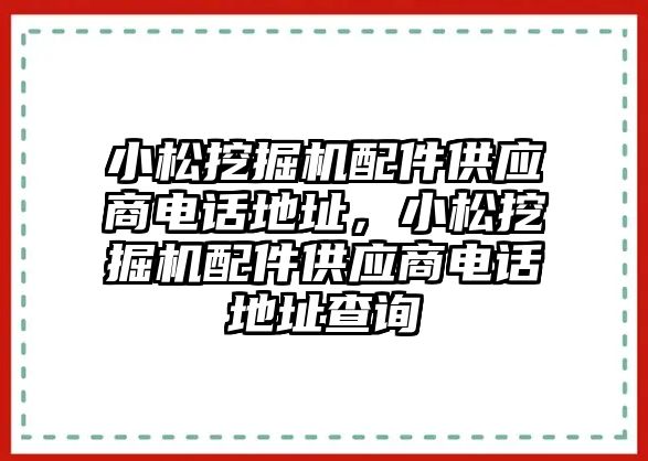 小松挖掘機(jī)配件供應(yīng)商電話地址，小松挖掘機(jī)配件供應(yīng)商電話地址查詢