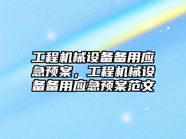 工程機械設(shè)備備用應(yīng)急預(yù)案，工程機械設(shè)備備用應(yīng)急預(yù)案范文