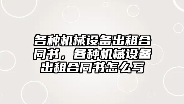 各種機械設(shè)備出租合同書，各種機械設(shè)備出租合同書怎么寫