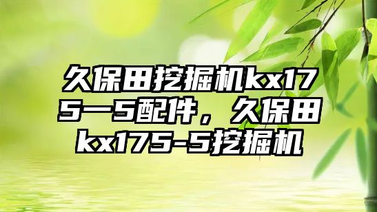 久保田挖掘機(jī)kx175一5配件，久保田kx175-5挖掘機(jī)