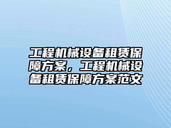 工程機(jī)械設(shè)備租賃保障方案，工程機(jī)械設(shè)備租賃保障方案范文