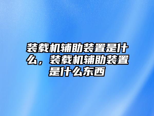 裝載機輔助裝置是什么，裝載機輔助裝置是什么東西