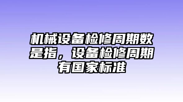 機械設備檢修周期數(shù)是指，設備檢修周期有國家標準