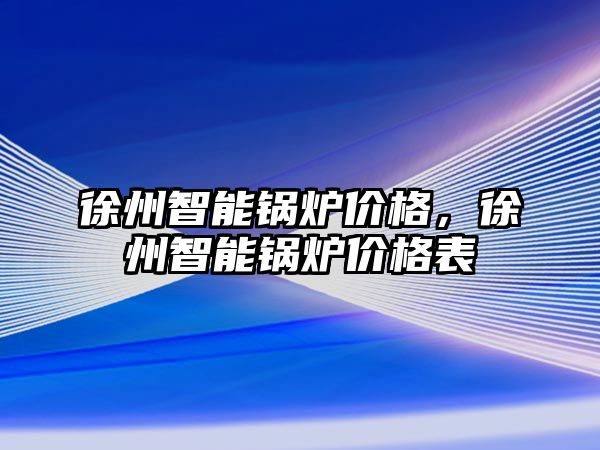 徐州智能鍋爐價格，徐州智能鍋爐價格表