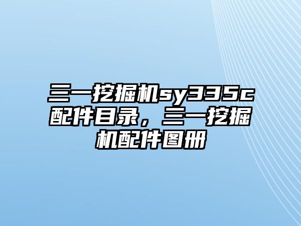 三一挖掘機(jī)sy335c配件目錄，三一挖掘機(jī)配件圖冊(cè)