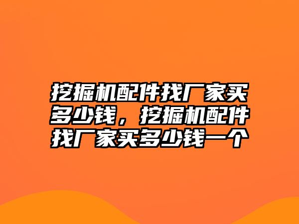 挖掘機(jī)配件找廠家買多少錢，挖掘機(jī)配件找廠家買多少錢一個