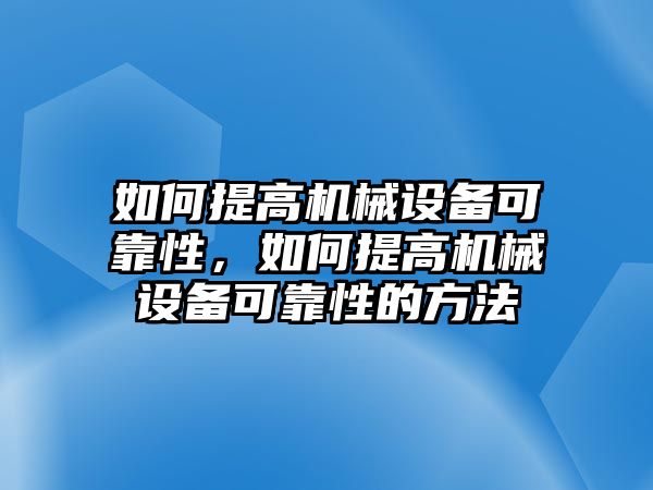 如何提高機械設(shè)備可靠性，如何提高機械設(shè)備可靠性的方法