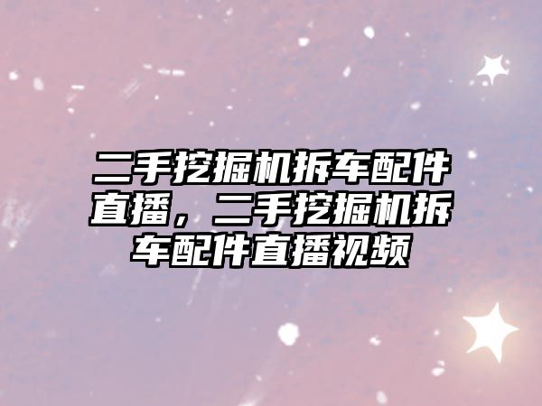 二手挖掘機拆車配件直播，二手挖掘機拆車配件直播視頻