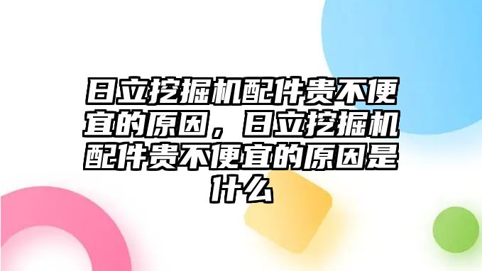 日立挖掘機(jī)配件貴不便宜的原因，日立挖掘機(jī)配件貴不便宜的原因是什么