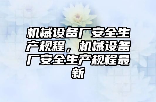 機械設(shè)備廠安全生產(chǎn)規(guī)程，機械設(shè)備廠安全生產(chǎn)規(guī)程最新