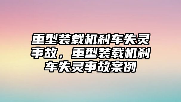 重型裝載機(jī)剎車失靈事故，重型裝載機(jī)剎車失靈事故案例