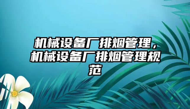 機械設(shè)備廠排煙管理，機械設(shè)備廠排煙管理規(guī)范