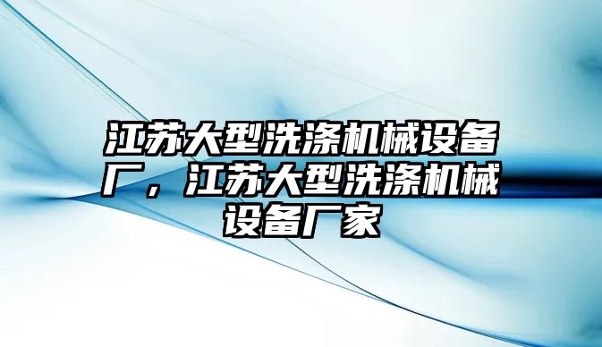 江蘇大型洗滌機(jī)械設(shè)備廠，江蘇大型洗滌機(jī)械設(shè)備廠家