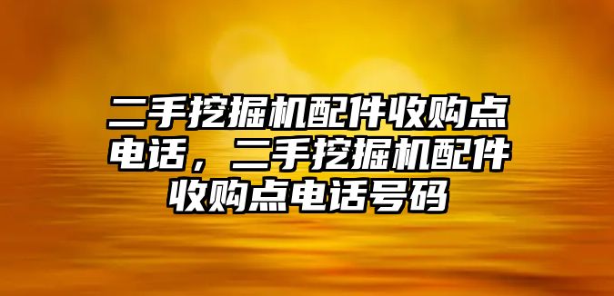 二手挖掘機(jī)配件收購(gòu)點(diǎn)電話，二手挖掘機(jī)配件收購(gòu)點(diǎn)電話號(hào)碼