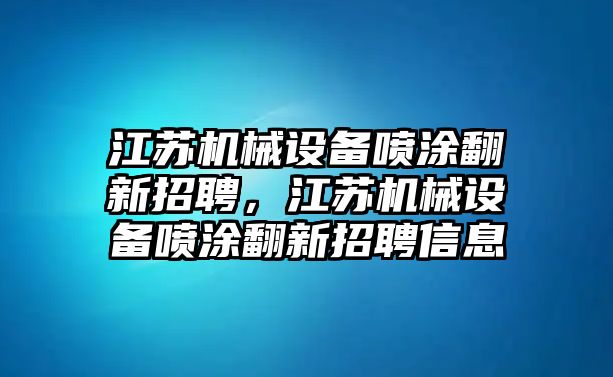 江蘇機械設(shè)備噴涂翻新招聘，江蘇機械設(shè)備噴涂翻新招聘信息