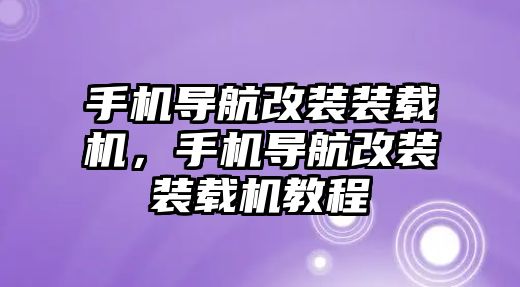 手機(jī)導(dǎo)航改裝裝載機(jī)，手機(jī)導(dǎo)航改裝裝載機(jī)教程