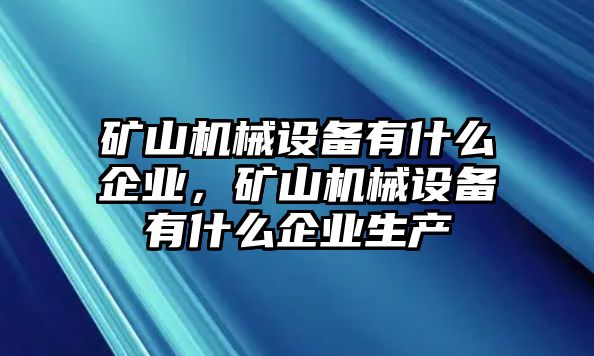 礦山機(jī)械設(shè)備有什么企業(yè)，礦山機(jī)械設(shè)備有什么企業(yè)生產(chǎn)