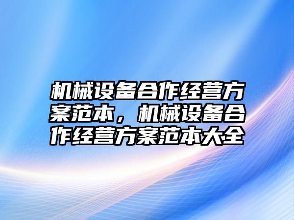 機(jī)械設(shè)備合作經(jīng)營方案范本，機(jī)械設(shè)備合作經(jīng)營方案范本大全