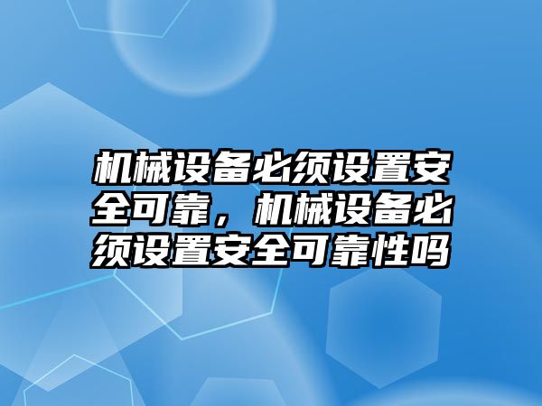 機械設備必須設置安全可靠，機械設備必須設置安全可靠性嗎