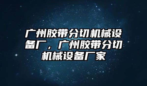 廣州膠帶分切機械設(shè)備廠，廣州膠帶分切機械設(shè)備廠家