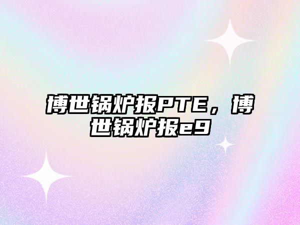 博世鍋爐報PTE，博世鍋爐報e9