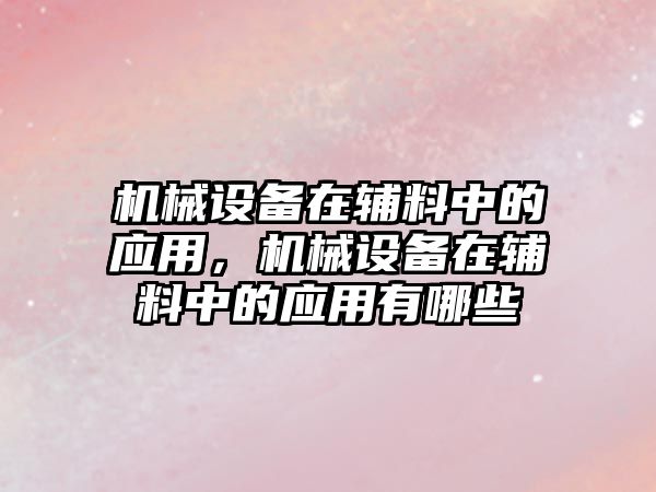 機(jī)械設(shè)備在輔料中的應(yīng)用，機(jī)械設(shè)備在輔料中的應(yīng)用有哪些