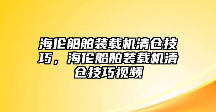 海倫船舶裝載機(jī)清倉(cāng)技巧，海倫船舶裝載機(jī)清倉(cāng)技巧視頻