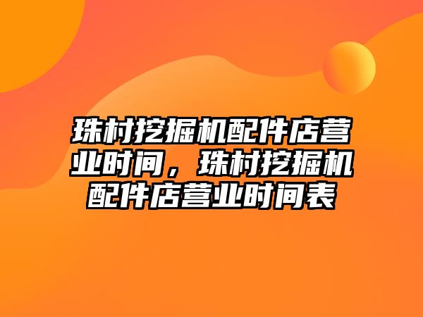 珠村挖掘機配件店營業(yè)時間，珠村挖掘機配件店營業(yè)時間表