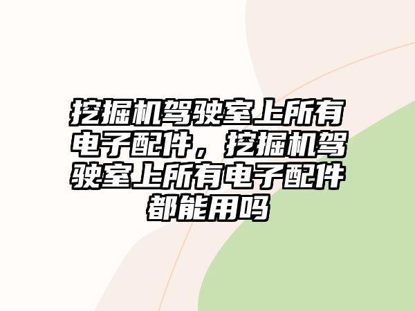 挖掘機駕駛室上所有電子配件，挖掘機駕駛室上所有電子配件都能用嗎