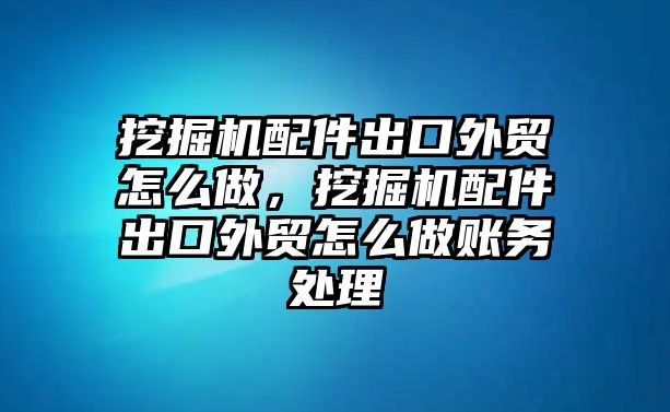 挖掘機配件出口外貿(mào)怎么做，挖掘機配件出口外貿(mào)怎么做賬務(wù)處理