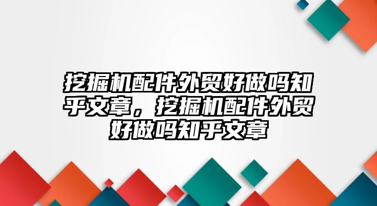 挖掘機配件外貿(mào)好做嗎知乎文章，挖掘機配件外貿(mào)好做嗎知乎文章