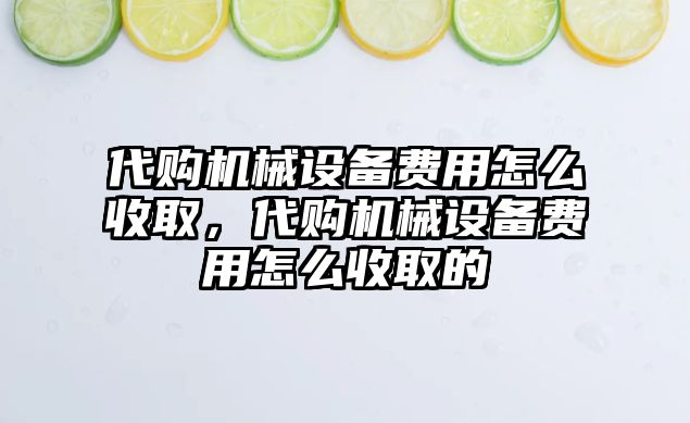 代購機械設(shè)備費用怎么收取，代購機械設(shè)備費用怎么收取的