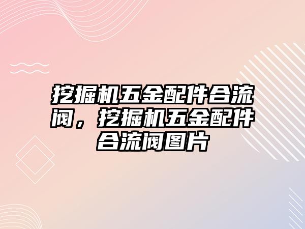 挖掘機(jī)五金配件合流閥，挖掘機(jī)五金配件合流閥圖片