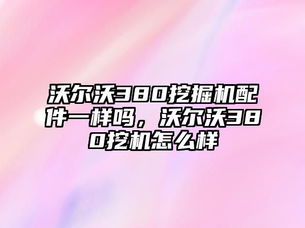 沃爾沃380挖掘機配件一樣嗎，沃爾沃380挖機怎么樣